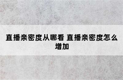 直播亲密度从哪看 直播亲密度怎么增加